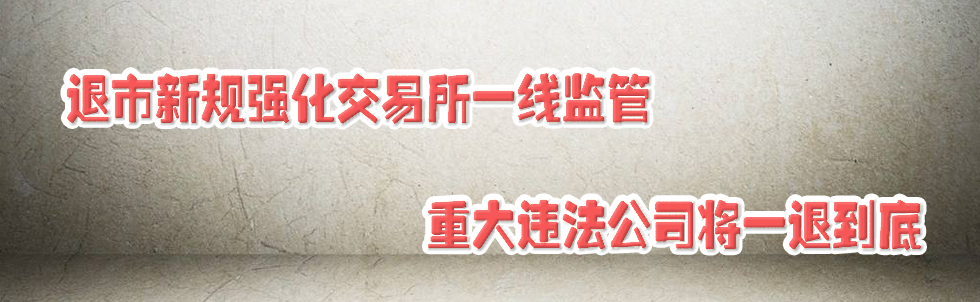 退市新規(guī)強(qiáng)化交易所一線監(jiān)管 重大違法公司將一退到底