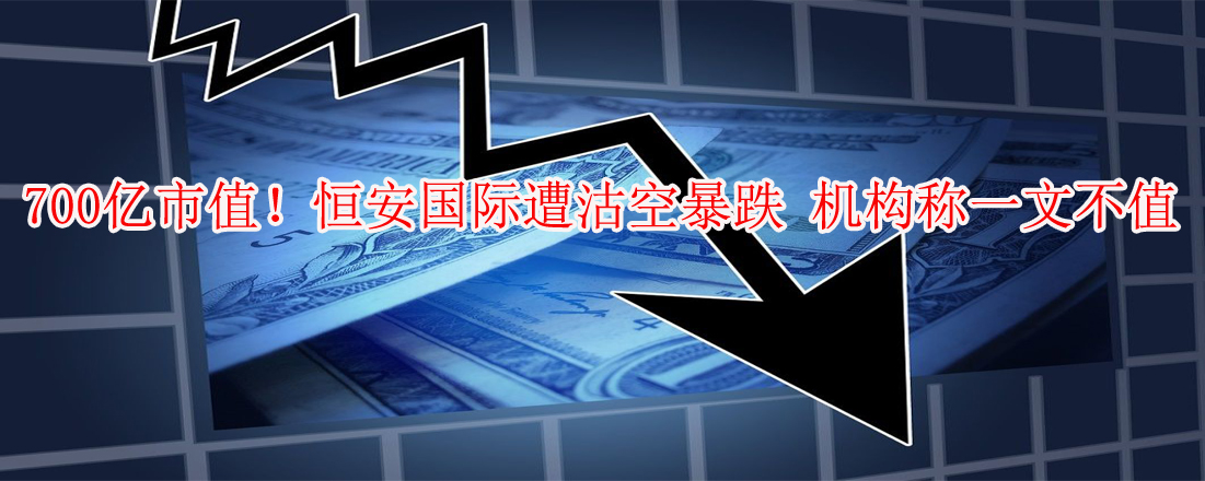 700億市值！恒安國(guó)際遭沽空暴跌 機(jī)構(gòu)稱(chēng)一文不值
